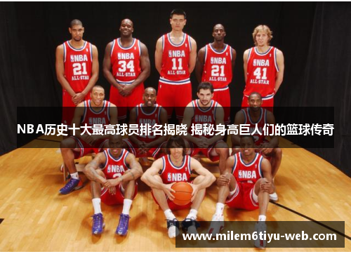 NBA历史十大最高球员排名揭晓 揭秘身高巨人们的篮球传奇