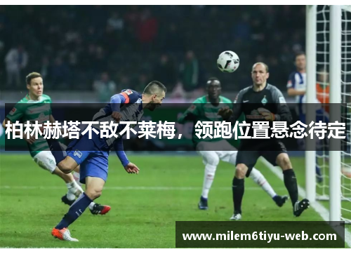 柏林赫塔不敌不莱梅，领跑位置悬念待定