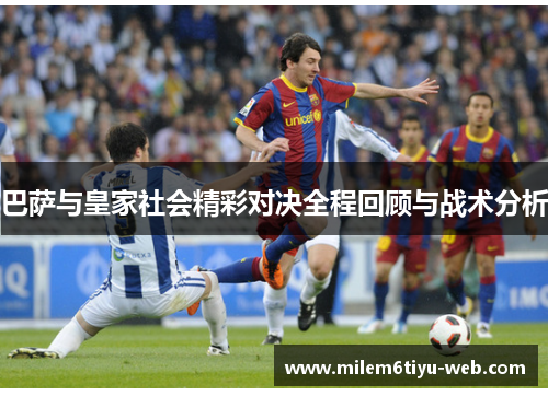 巴萨与皇家社会精彩对决全程回顾与战术分析