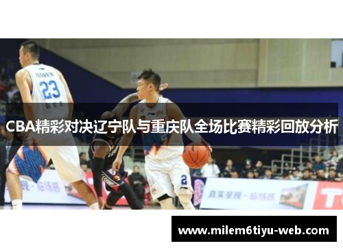CBA精彩对决辽宁队与重庆队全场比赛精彩回放分析